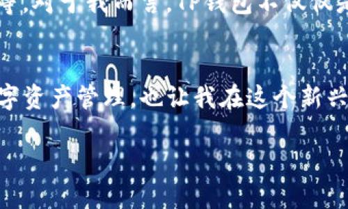 在了解TP钱包之前，我们需要先理解区块链和数字货币的基本概念。TP钱包（TokenPocket）是一款多链钱包，允许用户管理各种数字资产，包括主流的以太坊、比特币和波场等区块链资产。因此，它在当前的去中心化金融（DeFi）和数字资产管理领域中受到了广泛关注。

TP钱包的特点
TP钱包的一个显著特点是它的多链支持，这意味着用户不需要单独下载多个钱包应用来管理不同类型的数字货币。此外，它具有友好的用户界面和较强的安全性，这也是许多用户选择它的原因之一。在我个人的使用经历中，TP钱包的操作界面十分直观，对于刚接触区块链的人来说，入门门槛相对较低。

安全性分析
安全性是一个数字钱包的核心因素。TP钱包采用了非托管的方式管理用户的私钥，这意味着用户的资产控制权完全掌握在自己手中。这不仅增加了资产安全性，也减少了中心化服务可能带来的风险。在我刚开始投资数字货币的时候，安全总是让我感到焦虑，而选择一个非托管钱包让我感到踏实不少。

功能多样性
TP钱包不仅支持资产存储和转账，还内置了去中心化交易所（DEX）的功能，允许用户直接在钱包中进行交易。这对于追求效率的交易者来说，是一个巨大的便利。记得我第一次在TP钱包中完成交易时那种成就感，那时候我才意识到去中心化金融的力量，真的让我感到非常兴奋。

用户体验
在用户体验方面，TP钱包提供了多语言支持，这对于全球用户来说是一大福音。此外，它还提供了丰富的教程和帮助指南，帮助用户更好地理解区块链及加密货币。在这方面，我也亲身体验到TP钱包的优质服务，尤其是我在遇到问题时，能够轻松找到解决方案，让我倍感安心。

TP钱包的未来展望
随着数字货币的快速发展，TP钱包也在不断更新和进化。未来，它可能会推出更多的功能，例如集成更多的区块链、支持更多的数字资产等。对于我而言，TP钱包不仅仅是一个存储工具，更是我进入数字货币世界的桥梁，让我有机会接触到更多的可能性。

总结
总的来说，TP钱包在安全性、用户体验和多功能性方面表现优异，适合各种类型的用户。从我个人的经历来看，TP钱包不仅方便了我的数字资产管理，也让我在这个新兴领域中获得了更多的理解与乐趣。每一个接触区块链和数字货币的人，都会经历一个探索的过程，而TP钱包正是这个过程中的一部分。

当然，在最终选择钱包时，每个人的需求各不相同，所以不妨亲自体验一下TP钱包，或许它会成为你数字资产管理的得力助手。