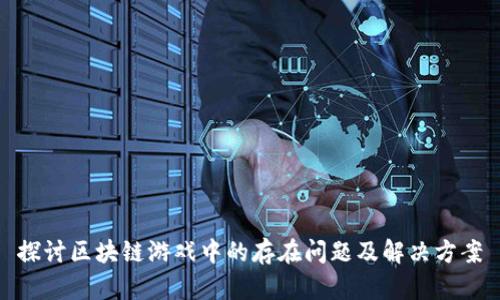 探讨区块链游戏中的存在问题及解决方案