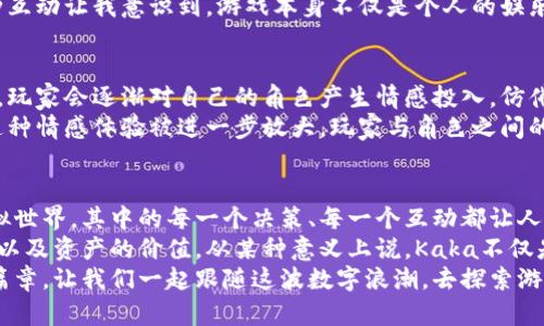 区块链游戏Kaka：开启数字游戏的新纪元

区块链, 游戏, Kaka/guanjianci

引言：为何选择区块链游戏Kaka
在这个数字化迅速发展的时代，区块链技术的应用已经渗透到我们的生活的方方面面，而游戏，作为一种人们日常娱乐的重要方式，自然也成为了区块链技术的“宠儿”。特别是Kaka这款区块链游戏，它不仅让玩游戏变得更加有趣，也让玩家在游戏中体验到前所未有的价值感和成就感。我相信，区块链游戏Kaka将成为推动游戏产业变革的一股强大力量。

区块链游戏的魅力
玩游戏不仅是为了消遣时间，更是为了寻找乐趣和成就感。传统游戏中，玩家所获得的成就和欢乐往往仅限于游戏内，而通过区块链技术，Kaka打破了这个壁垒。区块链游戏的魅力在于它的透明性和去中心化，玩家在游戏中所获得的资源和资产，可以真实地属于他们，而不是被游戏公司所垄断。
我记得小时候玩游戏时，总是希望能拥有一些特别的道具或者角色，但它们总是被锁在游戏内，不可转让。而Kaka的到来，让我重拾了那种期待感。在这个游戏中，所有的物品都是独一无二的，可以进行交易和增值，这不仅增加了游戏的乐趣，也让我对游戏产生了更深的投入感。

Kaka的核心玩法
Kaka结合了多种元素，如策略、冒险、社交等，构建了一个丰富多彩的游戏世界。游戏的核心玩法主要包括角色培养、资源获取和玩家之间的对战。
在Kaka中，玩家需要选择自己的角色，并通过完成任务和挑战来提升角色的能力。每一个角色都有其独特的技能和属性，这使得游戏变得千变万化。通过精心的策略安排，玩家可以组合不同的角色，以达成最高的战斗效果。
回想起我小时候玩角色扮演游戏的乐趣，我总是乐于尝试不同的角色和技能组合，以寻求最佳的游戏效果。这种探索精神在Kaka中得到了完美的延续。

经济体系与资产价值
Kaka的经济体系设计得相当独特。区块链技术的应用，使得游戏内的每一个物品都化身为可交易的资产，玩家可以通过市场交易将自己在游戏中获得的物品变现。
这种经济体系不仅提升了游戏的可玩性，也在一定程度上激励了玩家的创造力与参与度。每一位玩家都可以在游戏中找到属于自己的价值。类似于我小时候拼命完成游戏任务只是为了那一件精美的道具，而在Kaka中，这个道具可以被真实交易，从而带来经济价值，实在是令人兴奋。

社交互动与社区建设
Kaka不仅仅是一个孤立的游戏，它强调社交和社区建设。玩家可以与其他玩家进行交流和互动，共同参与一些活动或者挑战。通过社交，他们不仅能够收获到友谊，还能在互动中获取更多游戏内的资源和信息。
我在设计某个游戏的角色时，总是希望能和朋友们一起分享这个乐趣。在Kaka中，玩家们不仅能分享游戏经验，还能在共同的挑战中建立紧密的联系。这种互动让我意识到，游戏本身不仅是个人的娱乐，更是人与人之间连接的桥梁。

个人化体验与情感投入
Kaka创造了一种不同于传统游戏的个性化体验。每一位玩家都可以根据自己的喜好来打造角色、选择策略，并体验不同的游戏方式。随着不断的游戏进程，玩家会逐渐对自己的角色产生情感投入，仿佛将自己的一部分融入到了这段虚拟旅程中。
我想起了小时候玩儿的一款经典游戏，我总是为我的角色倾注了大量的心血与情感。每当我看到角色成长与进步，内心都会感到一阵满足。而在Kaka中，这种情感体验被进一步放大，玩家与角色之间的关系也更加紧密。

总结：Kaka的未来展望
作为一款颇具前景的区块链游戏，Kaka的成功并不只是游戏内的玩法设计，更在于它有效利用了区块链的独特优势。它为玩家提供了一个富有价值的虚拟世界，其中的每一个决策、每一个互动都让人感受到真实的存在感和成就感。
在过去的几个月中，我逐渐体会到Kaka所带来的震撼。游戏不仅让我重温了少年时代的那份快乐，更让我认识到，未来的游戏将如何改变人们的互动方式以及资产的价值。从某种意义上说，Kaka不仅是一个游戏，它更像是一场关于生活和价值的新探索旅程。
我期待着Kaka能够在未来不断迭代，给我们带来更多的惊喜和感动。希望更多的玩家能够加入这个充满可能性的世界，共同书写属于我们的数字游戏新篇章。让我们一起跟随这波数字浪潮，去探索游戏与生活的交汇点，开启属于新时代的冒险。 