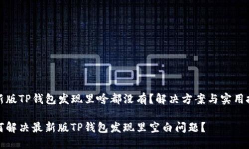 最新版TP钱包发现里啥都没有？解决方案与实用技巧

如何解决最新版TP钱包发现里空白问题？