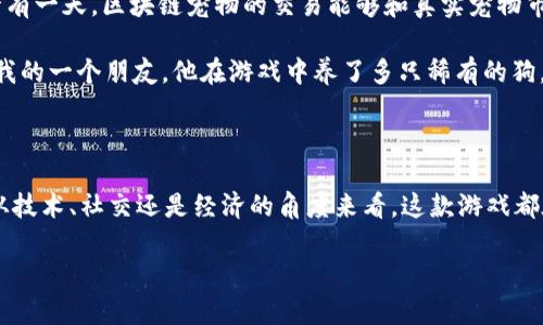   探索百度区块链养狗游戏：如何利用区块链技术享受养狗乐趣 / 

 guanjianci 区块链, 养狗游戏, 数字宠物 /guanjianci 

引言：数字时代的宠物情结

在这个数字化迅速发展的时代，传统的养狗方式正在经历前所未有的变革。我小时候总是希望能养只狗，那种陪伴与快乐无以言表。然而，随着科技的发展，养狗的方式已经不仅仅局限于现实中的宠物。今天，我们来聊聊百度区块链养狗游戏，这种新兴的养狗体验不仅带来了数字化的视觉冲击，更在区块链技术的支持下，赋予了虚拟宠物实用的价值。

什么是区块链养狗游戏？

简单来说，区块链养狗游戏是一种利用区块链技术的数字宠物养成游戏。在这样的游戏中，玩家可以像在现实中一样养狗，照顾它们，让它们成长，甚至繁殖后代。这些虚拟宠物的所有权是通过区块链记录的，确保了玩家对它们的独特性和不可替代性。

百度区块链养狗游戏的亮点

百度作为一家科技巨头，其推出的区块链养狗游戏不仅吸引了众多玩家的目光，还展现了区块链技术的实际应用潜力。首先，它利用区块链技术的不可篡改性，确保了每一只狗的独特性及其价值。这种透明度让玩家在购买、出售或交易宠物时，能够清楚了解宠物的背景及历史，降低了欺诈的风险。

其次，百度的区块链养狗游戏还引入了智能合约的概念，玩家在游戏中进行的每一笔交易都是通过合约自动执行的，无需中介。这不仅提高了交易的效率，也简化了操作过程。例如，当我在游戏中决定出售我的狗时，只需点击几下，合约就会自动完成交易。这种体验让我感受到科技带来的便利和无缝的交互。

玩法与社交：重拾现实的互动

与传统的养狗游戏不同，百度的区块链养狗游戏注重社交化体验。玩家可以在游戏中结识其他养狗爱好者，分享养狗心得、宠物照片，甚至组织线上的狗狗大赛。我记得自己在游戏中遇到了一位来自另一座城市的玩家，我们通过游戏建立了联系，并成为了线上好友，分享彼此养狗的经验，甚至一起策划了一场虚拟的狗狗展览，让我感受到了游戏所带来的温暖和快乐。

对区块链技术的理解与应用

区块链技术的核心在于其去中心化的特性。在百度的养狗游戏中，这一特性确保了每位玩家的权利和资产。过往传统的游戏中，玩家的资产往往受到平台的控制，而在区块链的环境下，玩家对自己养的宠物拥有完全的控制权。这让我想到了小时候玩游戏时，投入大量时间和金钱却面临账号被封的风险，如今这一切都成为了过去。区块链游戏的出现，正是让玩家的付出得到了更好的保障。

市场价值与未来展望

随着区块链技术的不断发展，数字宠物市场的潜力逐渐被挖掘。在未来，这类游戏的经济模式可能会发展得更加成熟，玩家购买虚拟宠物的需求也会随之增加。我相信，也许有一天，区块链宠物的交易能够和真实宠物市场相媲美，甚至形成一个独立的经济体系。

许多人可能会质疑：数字的宠物能具备怎样的价值？其实，这正是区块链技术的魅力所在。通过数字资产的形式，玩家的投入不仅限于娱乐，甚至可以实现盈利。这让我想起我的一个朋友，他在游戏中养了多只稀有的狗，通过拍卖倒卖赚了一笔“小财”，这让我意识到，区块链游戏所带来的不仅仅是乐趣，还有实际的经济价值。

总结：结合乐趣与技术的未来

回顾百度的区块链养狗游戏，无疑是一场科技与情感的盛宴。它不仅使我重新体会到了养狗的乐趣，更让我看到了未来数字世界中人与宠物之间深厚的情感连接。无论是从技术、社交还是经济的角度来看，这款游戏都在不断挑战传统的游戏模式，为玩家带来全新的体验。

我期待未来的更多创新，或许未来会有更多这样的游戏，让我们在快节奏的生活中找到热爱与激情，同时也期待着技术能够继续为我们创造更多的乐趣与价值。