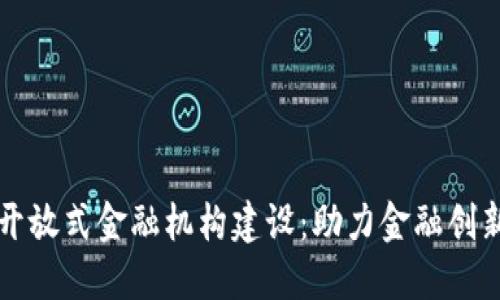 区块链开放式金融机构建设：助力金融创新与普惠