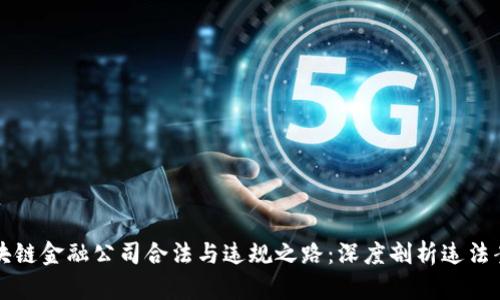 区块链金融公司合法与违规之路：深度剖析违法案例