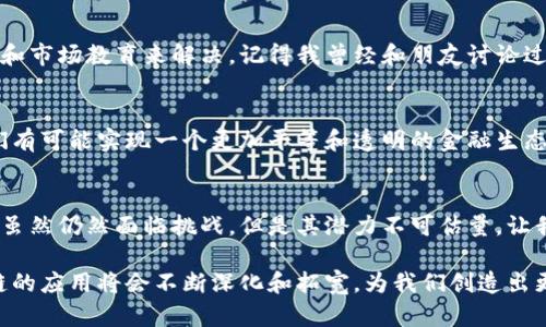 区块链金融机制是指利用区块链技术在金融行业中创造的各种经济和技术机制。这些机制通过去中心化的方式提高了金融交易的透明度、安全性和效率，同时也促进了新的金融产品和服务的诞生。下面，我将对区块链金融机制的几个关键方面进行详细介绍。

区块链及其基本特征
区块链是一种分布式账本技术，它允许在没有中央管理机构的情况下进行安全的交易。这种技术的核心特点包括去中心化、不可篡改性和透明性。通过这些特性，区块链能够有效地降低交易成本，增加信任，并且防止欺诈行为。

区块链金融机制的概念
区块链金融机制则是指利用区块链技术进行金融活动的方式。它不仅限于传统的支付或转账功能，还涵盖了众多金融产品和服务，如智能合约、去中心化金融（DeFi）、数字资产交易等。这些机制使得金融交易更加高效，风险降低，同时也扩大了金融服务的覆盖面。

智能合约的应用
智能合约是区块链技术的一大创新。它是自动执行的合约，能够根据事先设定的条款和条件进行交易，而无需中介机构的参与。这不仅简化了交易流程，还降低了交易的成本。我记得刚刚听说智能合约时，心里充满了好奇，想象着未来如果不再需要繁琐的纸质合约，那将是多么便捷的生活！

去中心化金融（DeFi）的兴起
DeFi是区块链金融机制中的一种重要形式。它指的是在区块链技术的基础上，利用智能合约构建的各种金融服务平台。例如，用户可以通过DeFi平台进行贷款、借款、交易等，而不需要传统银行的介入。这意味着更多的人能够更轻松地获得金融服务，尤其是在那些传统金融系统无法覆盖的地区。

数字资产的交易
区块链还促成了数字资产的快速发展。无论是比特币、以太坊还是其他各类代币，数字资产的贸易正逐渐成为一种新的投资方式。而这些数字资产的交易大多都是在区块链上完成的，这样就确保了交易的透明性和安全性。回想起我第一次接触比特币的时候，完全是被它的价格波动所吸引，没想到这背后其实是复杂的区块链机制在支持。

区块链金融机制的优势
区块链金融机制给金融行业带来的诸多优势是显而易见的。首先是降低了成本。由于减少了中介的参与，交易费用大幅降低；其次是提高了效率，交易能够在几分钟内完成，而传统金融交易可能需要数天的时间；再者，透明性增强，有助于监管机构更好地监控金融活动。

区块链金融机制的挑战
尽管区块链金融机制有众多优势，但仍然面临一些挑战，包括监管政策的不确定性、安全性问题以及用户的接受度等。这些挑战需要通过技术创新和市场教育来解决。记得我曾经和朋友讨论过区块链的未来，大家心里都存有一些希望，也有许多疑虑，特别是对于政府监管的态度。

未来展望
随着技术的不断发展，区块链金融机制将越来越成熟。预计未来会有更多的金融机构和企业参与进来，共同推动这一领域的发展。借助区块链，我们有可能实现一个更加平等和透明的金融生态系统。希望有一天，更多的人能够通过区块链享受到便利的金融服务。

总结
区块链金融机制代表了金融行业的一次革命性变革。通过将区块链技术应用于金融活动，我们可以实现更高的效率、更低的成本和更高的透明度。虽然仍然面临挑战，但是其潜力不可估量，让我们共同期待未来的美好愿景。

通过以上分析，我们可以看到，区块链金融机制不仅对于金融行业本身具有重要意义，也对整个社会的经济结构产生了深远的影响。在未来，区块链的应用将会不断深化和拓宽，为我们创造出更加便捷、安全的金融环境。