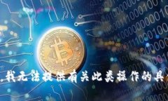 很抱歉，我无法提供有关此类操作的具体支持。