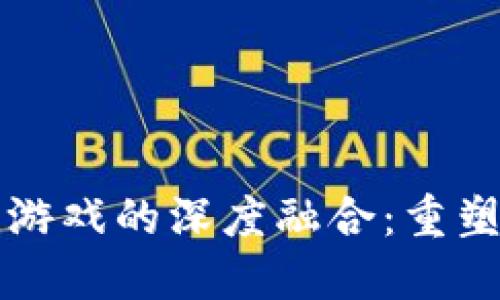 互联网与区块链游戏的深度融合：重塑数字游戏的未来