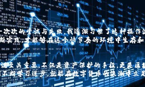 品tp钱包取消授权需要手续费吗/品  
tp钱包,取消授权,手续费/guanjianci  

一、tp钱包的基本概念
在开始讨论“tp钱包取消授权是否需要手续费”之前，我们首先了解一下什么是tp钱包。tp钱包是一种去中心化的数字资产管理工具，用户可以在钱包中管理不同种类的加密货币。在当今的数字货币时代，钱包不仅是存储资产的地方，更是用户与区块链生态系统之间的重要桥梁。

二、授权的意义与作用
很多人可能会有疑问，为什么需要授权？其实，在tp钱包中，用户常常需要与其他的去中心化应用（DApp）进行交互，比如参加去中心化交易所（DEX）、借贷平台等。在这些操作中，为了保护用户的资产安全，tp钱包要求用户给予特定DApp一定的授权，让其能够在用户的资产中执行特定操作。
我记得自己刚接触区块链的时候，对这些概念感到非常陌生。和朋友讨论这个问题时，我们意识到授权其实就像是在给某个值得信赖的朋友借钱，当然也需要对方有良好的信用。这样的比喻，让我慢慢理解了这个过程的重要性。

三、取消授权的必要性
随着大家对数字货币技术的不断深入，我们也逐渐认识到，灵活管理授权是保护资产的一项重要措施。在某些情况下，继续持有对一个DApp的授权可能带来潜在风险，比如该DApp的安全性遭到质疑，或者用户不再使用该应用。此时，取消授权便显得尤为重要。
在我的学习过程中，有一次我在一个新兴的DeFi项目上进行了一笔投资，起初觉得这个项目很有潜力。然而，在深入了解之后，我发现它的团队透明度不高，于是决定迅速取消授权，保护自己的资产。这种灵活应对风险的能力，是我在区块链学习中获得的重要一课。

四、tp钱包取消授权的手续费问题
那么，tp钱包取消授权需要手续费吗？答案是：需要。尽管取消授权看似是一个简单的操作，但由于其与区块链的交互以及节点的验证过程，可能会产生一定的手续费。这一手续费通常是以网络交易费用的形式存在，取决于当时网络的拥堵情况。
在某个周末，我尝试取消一个不再使用的DApp的授权，结果由于网络拥堵，手续费比我预期中的还要高。这让我明白了，加密世界的行情瞬息万变，因此时刻关注网络状态是非常必要的。

五、实际操作中的注意事项
在操作取消授权的过程中，有几个细节需要用户特别注意：
ul
    li确保你选择的是正确的DApp，以免误操作取消其他授权。/li
    li合理判断取消授权的时机，尽量在网络拥堵较小的时候进行操作，以减少手续费。/li
    li处理取消授权的过程可能需要一些等待时间，请耐心观察钱包中的状态变化。/li
/ul

六、个人经历与建议
我第一次进行tp钱包授权和取消授权的操作时，心里充满了忐忑。这是我第一次和区块链交互，内心有些害怕犯错。通过一次次的尝试与失败，我逐渐习惯了这种操作流程。后来，每当我在区块链上感受到这种去中心化的自由与灵活性时，内心的满足感是无法用金钱来衡量的。
在这里，我想给刚入门的朋友一句建议：不要害怕犯错，反而应该将每一次的尝试当作宝贵的经验。行业变化万千，只有不断实践，才能够在这个快节奏的环境中生存和发展。每一次的手续费其实也是对学习过程的一种投资。

七、总结
综上所述，tp钱包取消授权的确需要手续费，并且这个手续费会因当时的网络条件而异。灵活管理授权对于区块链用户来说至关重要，不仅是资产保护的手段，更是区块链世界的一部分。在这个过程中，我亲自经历了许多波折与成长，逐渐领悟到了数字资产的价值和去中心化的意义。
无论是在学习的道路上，还是在日常的使用中，大家都应该始终保持警惕，善用工具，保护自己的资产安全。最终，只要我们不断学习进步，就能在数字货币的浪潮中立足，并收获属于自己的成功。