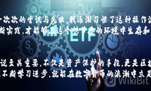 品tp钱包取消授权需要手续费吗/品  
tp钱包,取消授权,手续费/guanjianci  

一、tp钱包的基本概念
在开始讨论“tp钱包取消授权是否需要手续费”之前，我们首先了解一下什么是tp钱包。tp钱包是一种去中心化的数字资产管理工具，用户可以在钱包中管理不同种类的加密货币。在当今的数字货币时代，钱包不仅是存储资产的地方，更是用户与区块链生态系统之间的重要桥梁。

二、授权的意义与作用
很多人可能会有疑问，为什么需要授权？其实，在tp钱包中，用户常常需要与其他的去中心化应用（DApp）进行交互，比如参加去中心化交易所（DEX）、借贷平台等。在这些操作中，为了保护用户的资产安全，tp钱包要求用户给予特定DApp一定的授权，让其能够在用户的资产中执行特定操作。
我记得自己刚接触区块链的时候，对这些概念感到非常陌生。和朋友讨论这个问题时，我们意识到授权其实就像是在给某个值得信赖的朋友借钱，当然也需要对方有良好的信用。这样的比喻，让我慢慢理解了这个过程的重要性。

三、取消授权的必要性
随着大家对数字货币技术的不断深入，我们也逐渐认识到，灵活管理授权是保护资产的一项重要措施。在某些情况下，继续持有对一个DApp的授权可能带来潜在风险，比如该DApp的安全性遭到质疑，或者用户不再使用该应用。此时，取消授权便显得尤为重要。
在我的学习过程中，有一次我在一个新兴的DeFi项目上进行了一笔投资，起初觉得这个项目很有潜力。然而，在深入了解之后，我发现它的团队透明度不高，于是决定迅速取消授权，保护自己的资产。这种灵活应对风险的能力，是我在区块链学习中获得的重要一课。

四、tp钱包取消授权的手续费问题
那么，tp钱包取消授权需要手续费吗？答案是：需要。尽管取消授权看似是一个简单的操作，但由于其与区块链的交互以及节点的验证过程，可能会产生一定的手续费。这一手续费通常是以网络交易费用的形式存在，取决于当时网络的拥堵情况。
在某个周末，我尝试取消一个不再使用的DApp的授权，结果由于网络拥堵，手续费比我预期中的还要高。这让我明白了，加密世界的行情瞬息万变，因此时刻关注网络状态是非常必要的。

五、实际操作中的注意事项
在操作取消授权的过程中，有几个细节需要用户特别注意：
ul
    li确保你选择的是正确的DApp，以免误操作取消其他授权。/li
    li合理判断取消授权的时机，尽量在网络拥堵较小的时候进行操作，以减少手续费。/li
    li处理取消授权的过程可能需要一些等待时间，请耐心观察钱包中的状态变化。/li
/ul

六、个人经历与建议
我第一次进行tp钱包授权和取消授权的操作时，心里充满了忐忑。这是我第一次和区块链交互，内心有些害怕犯错。通过一次次的尝试与失败，我逐渐习惯了这种操作流程。后来，每当我在区块链上感受到这种去中心化的自由与灵活性时，内心的满足感是无法用金钱来衡量的。
在这里，我想给刚入门的朋友一句建议：不要害怕犯错，反而应该将每一次的尝试当作宝贵的经验。行业变化万千，只有不断实践，才能够在这个快节奏的环境中生存和发展。每一次的手续费其实也是对学习过程的一种投资。

七、总结
综上所述，tp钱包取消授权的确需要手续费，并且这个手续费会因当时的网络条件而异。灵活管理授权对于区块链用户来说至关重要，不仅是资产保护的手段，更是区块链世界的一部分。在这个过程中，我亲自经历了许多波折与成长，逐渐领悟到了数字资产的价值和去中心化的意义。
无论是在学习的道路上，还是在日常的使用中，大家都应该始终保持警惕，善用工具，保护自己的资产安全。最终，只要我们不断学习进步，就能在数字货币的浪潮中立足，并收获属于自己的成功。