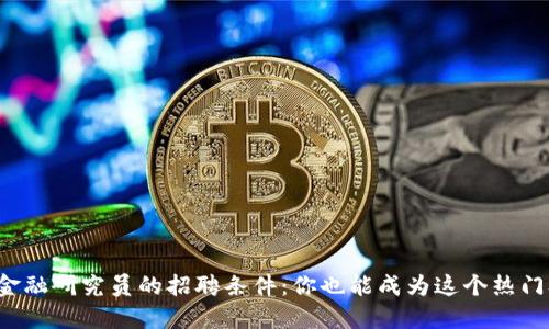揭秘区块链金融研究员的招聘条件：你也能成为这个热门职业的一员！
