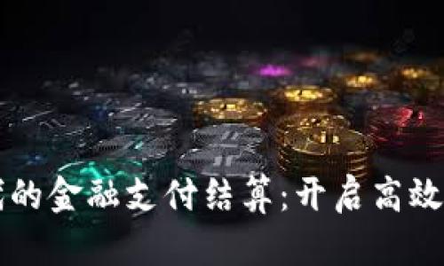 区块链时代的金融支付结算：开启高效透明的未来