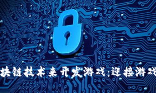 如何利用区块链技术来开发游戏：迎接游戏产业的未来