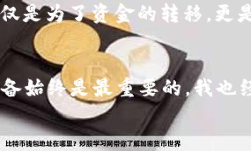 biao ti/biao ti火币提币ETH到TP钱包的完整指南/biao ti  
火币, ETH, TP钱包/guanjianci

引言
作为一个加密货币爱好者，我对不同交易所之间的转账往往感到既期待又紧张。尤其是像Ethereum这样的重要资产，在交易过程中总是格外小心谨慎。在我自己处理ETH转账到TP钱包的过程中，我发现了一些实用技巧，希望能够帮助到和我有同样需求的小伙伴们。

准备工作
在开始之前，你需要确保自己已经完成了以下步骤：
ul
    li确认你的火币账户中有足够的ETH余额。/li
    li安装并设置好TP钱包，并确保你知道如何访问它的地址。/li
    li了解火币的提币手续费，以及预计的转账时间。/li
/ul
像我小时候学习做一件新事物一样，这些准备步骤可能显得有些复杂，但请相信，熟能生巧，坚持下去，你会发现其实并没有那么难。

在火币上提币ETH
首先登录你的火币账户，进入“资产”界面。找到“提币”选项，点击进入。这里的界面干净简洁，正如我第一次看到的那样，直观易用。再细致一点，确保你选择了ETH作为提币货币。
接下来，你需要输入TP钱包的地址。记得始终仔细核对你输入的地址，任何小的错误都可能导致你的数字资产丢失。我记得那次我提币时，因为人在外面匆忙输入了一个错误地址，结果导致了时间的损失，那段经历让我学会了要更加专注。

设置转账金额
在设置提币金额时，火币会要求你输入想要提取的ETH数量。务必分析一下，确保提取后你的账户还有必要的余额。这一点尤为重要，想想当我取出全部后，后续又想参与交易时的窘迫情况，真是头疼不已。
此外，火币将会显示提取每笔交易的手续费。这也是不可忽视的一部分，因为业务操作可能会限制你的收益。这个时候不妨算一下，是否值得进行此次提币。

确认提币信息
在你一切准备就绪后，火币会让你确认提币信息。再次检查你输入的钱包地址、提币金额以及手续费。诚然，这个步骤不受重视可使你今后懊恼不已。就像在我们生活中，很多小细节往往决定大成败。
一旦确认无误，点击提交。火币会向你发送一封电子邮件或短信验证码以进行双重验证，确保安全无误。

等待处理
提币请求提交后，需要等待火币平台的处理。这通常会在几分钟至几小时之间，具体取决于网络的拥堵情况，以及火币自身的处理速度。
在等待的过程中，可以打开你的TP钱包，随时关注是否到账。这个过程有时让我感到焦虑，心里不由自主的担心资金的安全。但这也是我们面对投资时需要学会的一部分——耐心和信任。

到账确认
在TP钱包中查看到账情况时，确保ETH余额已更新。这时，你可以看到转账记录，确认此次提币是否成功，Transaction ID的详细信息也会帮助你追踪。
如同我第一次在TP钱包中看到余额更新时的兴奋，那一刻，我的心中充满了成就感。我意识到，这不仅仅是资金的转移，更是自己在加密货币世界中一步步成长的重要标志。

总结
提币过程看似复杂，实际上只要经过合理的准备和步骤，便能够轻松转移资产。在这个过程中，我也逐渐意识到，区块链技术的透明与安全性确实给我们的资产管理带来了更多自由。不过，我也提醒自己要时刻保持警惕，以防万一。
希望这篇指南能够帮助到正在寻找ETH提币方法的小伙伴们。正如就像我在这个过程中取得的一些启发，掌握技能不仅仅是为了资金的转移，更是对自己决策能力的提升。愿每一位加密爱好者都能在数字资产的世界中取得成功。

额外提醒
在进行此类交易之前，也建议阅读相关的法律法规，以便更好地保护自己的权益。金融市场变化莫测，提升自身的知识储备始终是最重要的。我也经历过不少坑爹的交易，每次都让我警惕，务必仔细判断自己的投资选择。
最后，欢迎大家在评论区分享你们的经验和故事！让我们共同学习，共同进步！