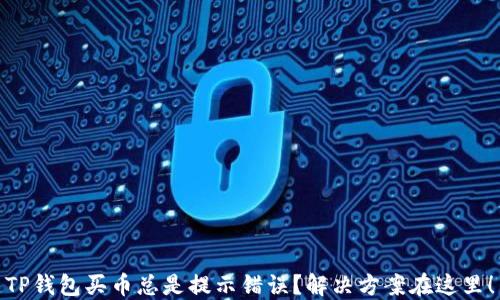 
TP钱包买币总是提示错误？解决方案在这里！