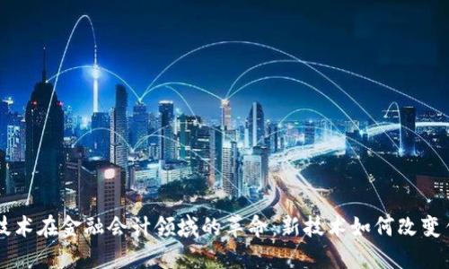 区块链技术在金融会计领域的革命：新技术如何改变传统模式