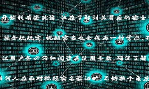 关于TP钱包是否需要视频实名的问题，答案是依赖于具体的使用情况以及平台的规定。TP钱包是一款数字货币钱包，通常涉及到加密货币的存储与交易。以下是一些需要考虑的因素：

引言
近年来，随着区块链技术的快速发展，数字货币钱包的使用越来越普遍。其中，TP钱包因其便捷性和安全性受到许多用户的关注。然而，在使用这些钱包时，一个常见的问题是：是否需要进行视频实名验证？这个问题不仅关乎安全性，也涉及到法律合规性，让我们深入探讨这个话题。

视频实名验证的必要性
视频实名验证是一种多层次的身份认证方式，通常用于确保用户身份的真实性。在某些国家和地区，由于数字货币的特殊性，监管机构对加密资产的流通进行了严格的管理。这些监管措施的目的在于防止洗钱、欺诈等非法行为。如果TP钱包所在的司法管辖区要求用户进行实名注册，那么视频实名验证就成为必不可少的一步。

TP钱包的注册流程
在使用TP钱包之前，用户通常需要下载应用程序并进行注册。在注册过程中，平台可能会要求用户提供手机号码、邮箱地址等基本信息。有些钱包为了增强安全性，可能会要求用户上传身份证明文件，并进行生物识别验证，包括人脸识别或视频认证。

个人经历与观点
我记得在我使用第一款数字货币钱包时，我也面临过这样的疑问。当时，我为了安全起见，选择了完成所有的实名验证步骤，包括视频验证。虽然一开始我有些犹豫，但在了解到其背后的安全保障后，我意识到这种做法其实是为了保护我的资产安全。尤其是在数字货币市场波动较大时，确保账户安全变得尤其重要。

是否一定要视频实名？
虽然许多用户或许会觉得视频实名太麻烦，但它实际上为用户提供了额外的保护。我相信，在未来的数字货币发展中，生态系统会越来越倾向于遵循合规规定，视频实名也会成为一种常态。不过，具体是否需要进行视频实名，还是依赖于不同钱包的政策和用户所处的地区。

总结与展望
总的来说，TP钱包是否需要视频实名验证取决于多种因素，包括法律法规、自身需求、以及平台的具体要求。在选择使用任何数字货币钱包之前，建议用户务必仔细阅读其使用条款，确保了解所有的安全措施和要求。随着数字货币行业的不断发展，安全性将成为用户最关注的问题之一，而视频实名验证则是提升账户安全性的重要手段。

个人反思
如今，回想起那些初期的纠结，我更能理解当时的顾虑与不安。然而，正是通过这样的过程，我才能更好地看待数字货币市场的风险与机会。因此，任何人在面对视频实名验证时，不妨换个角度思考，把它当做是保护自己资产的一种方式，而不仅仅是一个繁琐的步骤。