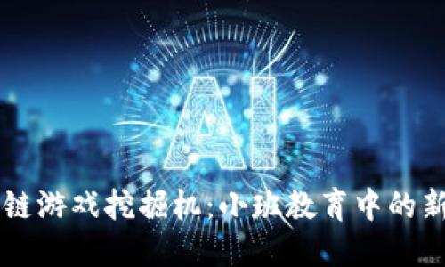 区块链游戏挖掘机：小班教育中的新探索