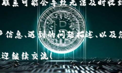 在使用TP钱包时，遇到问题需要联系人工客服是常见的需求。以下是几种方法，可以帮助您顺利与TP钱包的人工客服取得联系。

一、通过官网获取客服信息
TP钱包的官方网站通常会提供客服的联系方式。在官网上，您可以找到“联系我们”或“帮助中心”等板块，这些地方往往会列出客服的联系方式，包括客服电话、客服邮箱以及在线客服的入口。

二、使用APP内的客服功能
TP钱包的移动应用程序通常都具备内置的客服功能。您可以在App内找到“帮助”或“客服”选项，点击后通常可以开启在线咨询，对话框中会有客服人员与您实时沟通，解答您的疑问。

三、通过社交媒体联系
随着社交媒体的发展，许多公司都开始在社交平台上提供客服支持。您可以通过TP钱包的官方微博、微信公众号或其他社交账号寻求帮助。发送私信或者在评论中留言，通常也能得到回应。

四、加入用户群体寻求帮助
TP钱包的用户常常在社交媒体或论坛中聚集，您可以尝试寻找相关的用户群体，向其他用户请教他们是如何联系到客服的。有时，其他用户的经历和建议可能比官方信息更直接有效。

五、注意客服的工作时间
在联系客服之前，了解TP钱包客服的工作时间是很重要的，尤其是在非工作时间联系可能会导致无法及时收到回复。确保您在合适的时间与客服人员沟通，可以提高解决问题的效率。

六、准备好必要的信息
在联系人工客服时，提前准备有关您问题的详细信息。例如，您需要提供您的账户信息、遇到的问题描述、以及您尝试过的解决方案等。这些信息可以帮助客服快速定位问题，加快解决的进程。

希望这些方法能够帮助您顺利联系到TP钱包的人工客服。如果您有其他问题，欢迎继续交流！