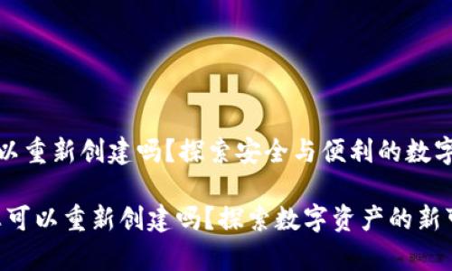 tp钱包可以重新创建吗？探索安全与便利的数字资产管理

tp钱包：您可以重新创建吗？探索数字资产的新可能性
