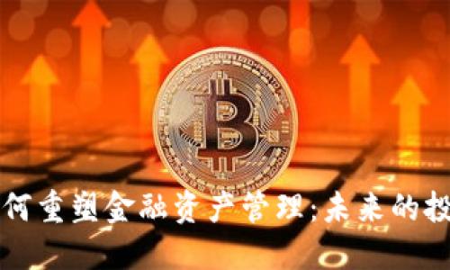 区块链技术如何重塑金融资产管理：未来的投资机会和挑战