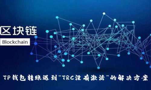 TP钱包转账遇到“TRC没有激活”的解决方案