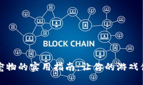 选择Axie宠物的实用指南：让你的游戏体验更精彩