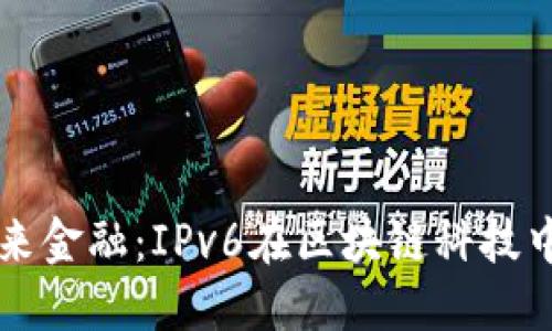 实现未来金融：IPv6在区块链科技中的应用
