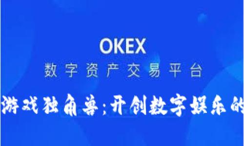 区块链游戏独角兽：开创数字娱乐的新纪元