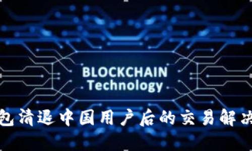 TP钱包清退中国用户后的交易解决方案
