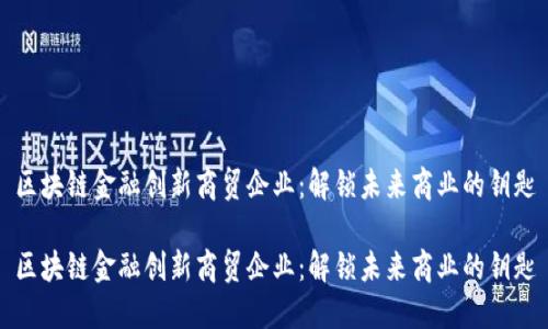 区块链金融创新商贸企业：解锁未来商业的钥匙

区块链金融创新商贸企业：解锁未来商业的钥匙