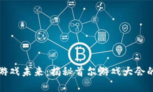 探索韩国区块链游戏未来：揭秘首尔游戏大会的创新趋势与实践