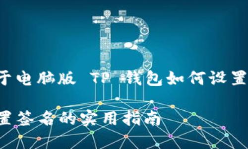 在这里是一个关于电脑版 TP 钱包如何设置签名的详细介绍。

电脑版TP钱包设置签名的实用指南