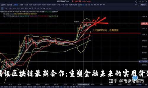 腾讯区块链最新合作：重塑金融未来的实用价值