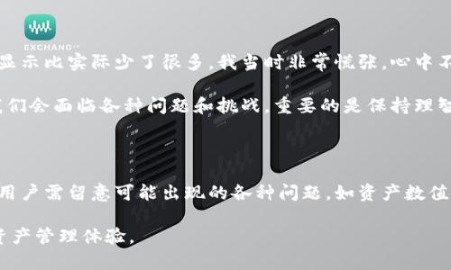 tp钱包资产数值不正确 可能会让用户感到困惑和担忧。对于在加密货币领域投资的朋友来说，资产的准确体现至关重要。下面我们将探讨可能造成这种现象的原因，以及用户可以采取的解决方案。

一、什么是TP钱包？

TP钱包是一款广泛应用于加密货币存储和交易的数字钱包。它不仅支持多种加密货币存储，还提供便捷的交易和管理功能。对于用户而言，TP钱包的重要性不言而喻，它是他们管理资产和参与市场的核心工具之一。

二、资产数值为何不正确？

在使用TP钱包时，有可能会遇到资产数值不正确的情况。这种情况通常会由以下几个原因引起：

ul
    listrong网络问题：/strong网络不稳定可能导致钱包无法实时更新用户的资产信息。这通常会让用户看到旧的数值，而不是最新的准确数据。/li
    listrong区块链同步问题：/strongTP钱包需要与区块链进行同步以获取最新的交易信息。如果同步出现问题，用户可能会看到不正确的资产数字。/li
    listrong手动输入错误：/strong在转账或接收加密货币时，用户可能由于输入错误而导致资产数值看似不正确。/li
    listrong软件 Bugs：/strong任何软件都可能存在漏洞。如果TP钱包存在bug，可能会导致资产显示不准确。/li
/ul

三、如何解决资产数值不正确的问题？

遇到资产数值不正确的情况，用户可以采取以下解决方案：

ul
    listrong检查网络连接：/strong确认自己的网络连接是否稳定并有良好的信号。如果网络不佳，可以尝试切换到更稳定的网络。/li
    listrong手动刷新：/strong在TP钱包中寻找手动刷新或同步的选项，确保自己始终获取到最新的数据。/li
    listrong重启应用：/strong有时候，简单的重启应用可以解决很多问题。关闭TP钱包，然后重新打开，查看资产数值是否正常。/li
    listrong查阅官方论坛和社区：/strong如果上述方法都无法解决问题，可以去TP钱包的官方论坛或社区寻求帮助，看看是否是全球用户共同遇到的问题。/li
    listrong联系客服：/strong若问题依然存在，可以直接联系TP钱包的客服团队，请求专业的帮助和支持。/li
/ul

四、我的个人经历与反思

我在初次接触TP钱包时，曾经历过一次资产数值不正确的情况。当时我正准备进行一笔交易，却发现我的资产显示比实际少了很多。我当时非常慌张，心中不禁开始怀疑自己的投资安全。经过几番排查，最终发现是因为网络连接不顺畅导致的钱包未能及时更新信息。

这次经历让我意识到，虽然TP钱包在使用过程中相对便捷，但我们仍需保持冷静和耐心。在处理数字资产时，我们会面临各种问题和挑战，重要的是保持理智，学会冷静分析和解决问题。

五、总结与展望

TP钱包在整个加密货币领域中占有重要的地位，它为用户提供了便捷的资产管理服务。但在实际使用过程中，用户需留意可能出现的各种问题，如资产数值不正确等。通过掌握一些常见的解决方法，可以有效应对这些问题。

希望我的分享能够帮助到正在使用TP钱包的你们，让我们在这一领域共同成长，打造更加安全而便捷的数字资产管理体验。