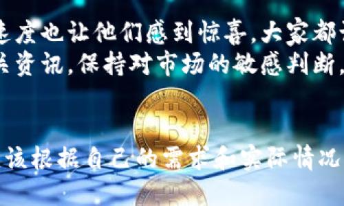 tdtp钱包提现快吗/td

tp钱包, 提现, 钱包安全/guanjianci

引言
在当今数字货币大热的时代，越来越多的人开始关注如何安全便捷地使用数字货币钱包。tp钱包，作为一个较为常见的钱包平台，不仅功能强大，且操作简单，已经成为了很多用户的首选。在使用tp钱包的过程中，大家常常会关心一个问题：提现快吗？本文将探讨tp钱包提现的速度、注意事项，并分享一些个人经验。

tp钱包的基本功能
首先，我们来看看tp钱包的基本功能。tp钱包不仅支持数字货币的存储和管理，还提供了安全的交易环境。用户可以在这个平台上进行快速转账、兑换以及提现等操作。这样的设置，对于普通用户来说，注重安全性和便捷性尤其重要。

提现速度的影响因素
提现速度是很多用户关注的重点。在使用tp钱包进行提现时，以下几个因素往往会影响到实际的提现速度：
ul
    listrong网络拥堵：/strong在某些情况下，尤其是在市场波动大，用户活跃度高的时候，网络可能会出现拥堵，这会导致提现延迟。/li
    listrong区块确认：/strong大多数数字货币网络需要通过区块确认来完成交易。如果交易需要多个确认，可能也会增加提现时间。/li
    listrong平台维护：/strong如果tp钱包进行系统维护或升级，提现速度可能受到影响。在这样的情况下，用户需要耐心等待。/li
/ul

我的提现经历
当我第一次使用tp钱包提现时，我心里充满了忐忑。我记得那时我刚刚了解数字货币，面对这一新鲜事物感到既兴奋又紧张。想起自己小时候因为没有上网，只能通过报纸广告了解新事物，今天却能通过钱包轻松操作，真是科技进步的奇迹！
我当时选择了相对较小的金额进行测试，提现的过程中，我还特意关注了每一步的操作。让我惊喜的是，从申请提现到资金到账，只用了大约10分钟。我甚至有些怀疑是不是自己操作太简单了，难道真的如此快速？这让我对tp钱包的信心倍增。

提现过程中的注意事项
虽然tp钱包的提现速度相对较快，但在提现过程中，还是有一些注意事项需要用户把握：
ul
    listrong确认地址：/strong提现前一定要仔细核对地址，确保所填入的钱包地址是正确的，避免不必要的损失。/li
    listrong手续费：/strong不同的提现方式可能会涉及不同的手续费，这些费用也会影响到实际到账的金额。要提前了解相关的信息。/li
    listrong时间因素：/strong虽然大部分情况下提现速度较快，但也要预留一些时间作为缓冲，以应对突发状况。/li
/ul

用户反馈和总结
在我的使用过程中，不仅是我，身边的朋友们也纷纷对tp钱包的提现速度表达了满意。有的朋友分享说，他们在使用tp钱包进行大额提现时，速度也让他们感到惊喜。大家都认为，快速、安全是tp钱包最大的两个优势。
当然，数字货币市场变化莫测，用户在选择钱包时，还需关注平台的安全性和稳定性。为了更好地保障自己的资产安全，建议大家定期查看相关资讯，保持对市场的敏感判断。

结尾
总的来说，tp钱包因其便捷的提现功能而受到广泛使用。如果你正在考虑使用tp钱包或者还在犹豫的状态，不妨亲自体验一番。每个用户都应该根据自己的需求和实际情况谨慎选择钱包。希望你在数字货币的旅程中，能够获取更多的价值与乐趣！