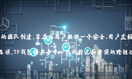 TP钱包（Trust Wallet）是由Trust Wallet Labs开发的一款加密货币钱包。Trust Wallet最初是由Vicent号召的团队创建，旨在为用户提供一个安全、用户友好且多功能的加密资产管理平台。2018年，Trust Wallet被交易所Binance收购，因此与Binance有着密切的关联。

这款钱包支持多种加密货币，包括比特币、以太坊以及ERC20、BEP2和BEP20代币，为用户提供安全的存储和交易选项。TP钱包因其去中心化的特点和方便的跨链功能而受到广大用户的欢迎。

如果您想了解更多关于TP钱包的功能或使用方法，欢迎随时询问！