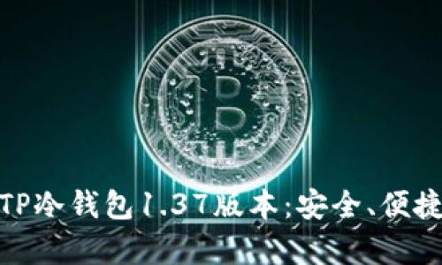 : 彻底解析TP冷钱包1.37版本：安全、便捷与未来趋势
