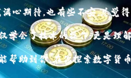 将抹茶币（通常指的是某种加密货币）转移到TP钱包的步骤相对简单，以下是详细的操作指南。这个过程主要分为几个步骤：获取抹茶币、设置TP钱包、进行转账等。

### 步骤一：获取抹茶币

1. **创建抹茶交易所账户**  
如果你还没有抹茶（Marshmallow）交易所的账户，你需要先注册一个。去抹茶的官方网站，点击注册，填写邮箱等信息进行验证。

2. **购买抹茶币**  
完成注册后，你可以通过银行转账、信用卡或其他加密货币购买抹茶币。根据抹茶的交易规则，选择满足自己需求的支付方式进行购买。

### 步骤二：设置TP钱包

1. **下载TP钱包**  
在你的手机应用商店搜索“TP钱包”，根据提示下载并安装。TP钱包通常支持多种货币，方便管理。

2. **创建新钱包**  
打开TP钱包应用，选择“创建新钱包”。务必妥善保存你的助记词和私钥，因为这是保护你钱包安全的关键。

3. **设置安全措施**  
按照应用的提示，设置相应的安全措施，如密码、面部识别或指纹解锁，确保只有你自己可以访问这个钱包。

### 步骤三：获取TP钱包地址

1. **找到你的钱包地址**  
在TP钱包中，找到你要接收抹茶币的地址。通常会在“接收”或“资产”选项中显示，这是一个由字母和数字组成的长字符串。

2. **复制地址**  
将这个地址复制到你的剪贴板中，以备后用。

### 步骤四：在抹茶交易所转账

1. **登录抹茶交易所账户**  
在抹茶官方网站登陆你的账户。

2. **选择“提现”功能**  
在账户界面，找到“提现”选项，点击进入。

3. **选择抹茶币**  
在提现页面，选择你想要转账的币种（在此为抹茶币）。

4. **粘贴钱包地址**  
在地址框中粘贴刚刚复制的TP钱包地址。

5. **输入提现金额**  
输入你希望转移的抹茶币数量。

6. **确认信息**  
核对所有信息，包括钱包地址、提现金额等，确保没有错误。

7. **完成提现**  
最后，点击“确认”或“提交”按钮完成提现请求。等待交易确认，资金会在短时间内转入你的TP钱包。

### 注意事项

- **小额测试**：如果你是第一次进行这样的转账，建议先进行少量测试转账，以确保一切正常再进行大额转账。
  
- **网络费**：请注意转账时可能产生的网络手续费，这在不同交易所和区块链网络上都会有所不同。

- **安全性**：永远不要分享你的助记词和私钥，保持钱包和账户的安全。

### 个性化的思考

我小时候对加密货币还不太理解，觉得这是一种虚拟的东西，直到后来我了解到它的潜力和使用价值。记得第一次尝试购买比特币时，我满心期待，也有些不安，总觉得自己是不是在做一件很冒险的事情。而如今，随着加密货币的发展和应用的普及，这种初始的陌生感已经变成了对金融科技未来的期待。

在这个快速变化的数字时代，掌握如何管理和转移加密货币变得尤为重要。就像我小时候学习如何使用计算机一样，在这个过程中我不仅学会了技术的操作，更是理解了每一次操作背后的价值和意义。

转账的过程不仅仅是数字的流动，更是信任和技术的体现。每一次成功的转账都让我更加坚定了对加密货币前景的信心。希望这篇指南能帮助到你，在你探索数字货币世界的过程中更加顺利！