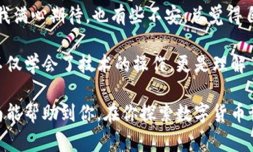 将抹茶币（通常指的是某种加密货币）转移到TP钱包的步骤相对简单，以下是详细的操作指南。这个过程主要分为几个步骤：获取抹茶币、设置TP钱包、进行转账等。

### 步骤一：获取抹茶币

1. **创建抹茶交易所账户**  
如果你还没有抹茶（Marshmallow）交易所的账户，你需要先注册一个。去抹茶的官方网站，点击注册，填写邮箱等信息进行验证。

2. **购买抹茶币**  
完成注册后，你可以通过银行转账、信用卡或其他加密货币购买抹茶币。根据抹茶的交易规则，选择满足自己需求的支付方式进行购买。

### 步骤二：设置TP钱包

1. **下载TP钱包**  
在你的手机应用商店搜索“TP钱包”，根据提示下载并安装。TP钱包通常支持多种货币，方便管理。

2. **创建新钱包**  
打开TP钱包应用，选择“创建新钱包”。务必妥善保存你的助记词和私钥，因为这是保护你钱包安全的关键。

3. **设置安全措施**  
按照应用的提示，设置相应的安全措施，如密码、面部识别或指纹解锁，确保只有你自己可以访问这个钱包。

### 步骤三：获取TP钱包地址

1. **找到你的钱包地址**  
在TP钱包中，找到你要接收抹茶币的地址。通常会在“接收”或“资产”选项中显示，这是一个由字母和数字组成的长字符串。

2. **复制地址**  
将这个地址复制到你的剪贴板中，以备后用。

### 步骤四：在抹茶交易所转账

1. **登录抹茶交易所账户**  
在抹茶官方网站登陆你的账户。

2. **选择“提现”功能**  
在账户界面，找到“提现”选项，点击进入。

3. **选择抹茶币**  
在提现页面，选择你想要转账的币种（在此为抹茶币）。

4. **粘贴钱包地址**  
在地址框中粘贴刚刚复制的TP钱包地址。

5. **输入提现金额**  
输入你希望转移的抹茶币数量。

6. **确认信息**  
核对所有信息，包括钱包地址、提现金额等，确保没有错误。

7. **完成提现**  
最后，点击“确认”或“提交”按钮完成提现请求。等待交易确认，资金会在短时间内转入你的TP钱包。

### 注意事项

- **小额测试**：如果你是第一次进行这样的转账，建议先进行少量测试转账，以确保一切正常再进行大额转账。
  
- **网络费**：请注意转账时可能产生的网络手续费，这在不同交易所和区块链网络上都会有所不同。

- **安全性**：永远不要分享你的助记词和私钥，保持钱包和账户的安全。

### 个性化的思考

我小时候对加密货币还不太理解，觉得这是一种虚拟的东西，直到后来我了解到它的潜力和使用价值。记得第一次尝试购买比特币时，我满心期待，也有些不安，总觉得自己是不是在做一件很冒险的事情。而如今，随着加密货币的发展和应用的普及，这种初始的陌生感已经变成了对金融科技未来的期待。

在这个快速变化的数字时代，掌握如何管理和转移加密货币变得尤为重要。就像我小时候学习如何使用计算机一样，在这个过程中我不仅学会了技术的操作，更是理解了每一次操作背后的价值和意义。

转账的过程不仅仅是数字的流动，更是信任和技术的体现。每一次成功的转账都让我更加坚定了对加密货币前景的信心。希望这篇指南能帮助到你，在你探索数字货币世界的过程中更加顺利！