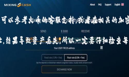 要将火币交易所（Huobi）的HT（Huobi Token）转移到TP钱包，您需要经过几个步骤。这些步骤会涉及到数字货币的转账过程，确保您的资金安全。以下是分步骤的指南。

步骤一：准备工作

在开始转账之前，请确保您拥有以下内容：
ul
    li火币交易所的账号和密码。/li
    liTP钱包的地址，以便接收HT。/li
    li手机或计算机，确保网络连接畅通。/li
    li需要转账的HT数量。/li
/ul

步骤二：登录您的火币账号

首先，访问火币官方网站并登录您的账户。如果您还没有账户，需要先注册并完成身份验证。

步骤三：查找HT资产

登录后，找到“资产”或“钱包”一栏。在这里，您可以查看自己拥有的所有数字资产，包括HT。如果找不到HT，请确保您已经购买了HT或者有其他方式获取。

步骤四：提取HT到TP钱包

在资产页面，找到HT，并点击“提取”或“发送”按钮。系统会提示您输入接收地址、提取数量等信息。

步骤五：输入TP钱包地址

打开您的TP钱包，并找到接收HT的地址。通常在手机钱包应用中，有一个“接收”按钮，点击后会显示您的地址（通常是一个字符串）。将这个地址复制到火币的提取页面上。

步骤六：确认提取信息

在火币平台的提取页面中，您需要确认以下信息：
ul
    li您输入的TP钱包地址是否正确。确保没有任何错误，因为加密货币交易是不可逆的！/li
    li输入您希望转账的HT数量。/li
    li确保满足任何最小提现限额。/li
/ul

步骤七：进行安全验证

进行提款时，火币可能会要求您进行二次验证。通常是通过手机短信验证码或电子邮件验证，确保您的操作是合法的。

步骤八：确认转账

完成所有信息输入和验证后，点击“确认”或者“提交”按钮。此时，火币会处理您的请求，处理时间通常取决于网络的繁忙程度，可能需要几分钟到几小时不等。

步骤九：检查TP钱包

转账完成后，打开您的TP钱包，查看HT的到账情况。如果未及时到账，请耐心等待，并查看火币的转账历史记录以获得更多信息。

总结

将HT从火币提现到TP钱包是一个相对简单的过程。如果您在过程中遇到任何问题，可以参考火币的客服支持，或者在相关的加密货币论坛询问经验丰富的用户。保持警惕，确保您的钱包安全，定期备份重要信息。

最后，我想分享我的一点个人经历：我曾经在进行类似操作时，因为输错了转账地址，结果导致资产丢失。所以一定要仔细检查每一个环节，同时在转账时选择小额度进行测试，可以有效降低风险。

希望这篇指南能够对您有所帮助，祝您在数字货币的世界中获得成功！