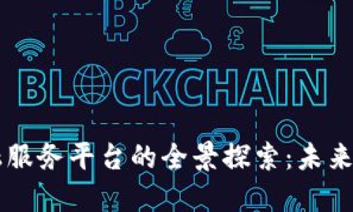区块链金融服务平台的全景探索：未来的金融变革
