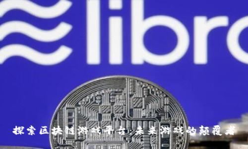 探索区块链游戏平台：未来游戏的颠覆者