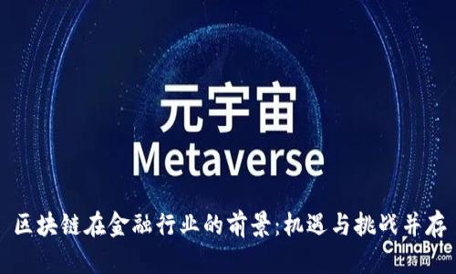区块链在金融行业的前景：机遇与挑战并存