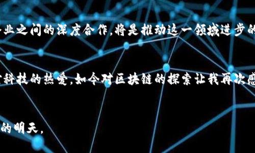 baioti探索大同金融区块链：未来的数字经济新风口/baioti
区块链,金融,数字经济/guanjianci

引言
在这个瞬息万变的数字时代，区块链技术如同一颗耀眼的星星，冉冉升起，吸引了全球的目光。尤其是在金融领域，区块链的潜力被广泛看好，逐渐成为推动数字经济的重要引擎。大同，这座历史悠久的城市，正在积极探索区块链在金融领域的应用，开启了一场与众不同的数字经济旅程。

我的区块链启蒙之路
回想起来，我第一次接触区块链是在大学期间。当时，朋友们热衷于讨论比特币的价格波动，我却对这背后的技术一头雾水。随着时间的推移，我逐渐意识到，区块链不仅仅是虚拟货币的基础，它更是一种颠覆传统金融行业的创新技术。这让我想起了我小时候对科技的无限憧憬，那个时代，玩的是电路板和简单的编程。而如今，区块链正是我未曾设想的未来科技，它将重新定义我们对金融的理解。

大同金融区块链的崛起
大同，位于山西省，有着丰富的历史和文化底蕴，也正是这样一座城市，开始在金融科技领域展现出强劲的发展势头。政府的政策支持、科技公司和银行的积极参与，使得大同金融区块链的应用愈发广泛，覆盖了支付结算、资产管理、供应链金融等多个领域。

政府的支持与政策引导
正如我在大学时所学习的那样，任何技术的发展都离不开政策的支持。大同市政府意识到区块链在推动经济数字化转型方面的重要性，因此制定了一系列扶持政策，加快了区块链技术的研发和应用。例如，他们推出了产业基金，支持本地企业进行区块链相关的技术创新和人才培养。这些举措无疑为金融区块链的发展提供了源源不断的动力。

金融机构的积极参与
除了政府的支持，大同的金融机构也在积极布局区块链技术。传统银行纷纷建立区块链实验室，探索如何利用这一技术提升服务效率，降低交易成本。在我的见闻中，一些金融科技公司，利用区块链技术开发出更加便捷的支付工具，受到了年轻消费者的追捧。我想，这无疑是对消费者需求的敏锐把握，也是对市场趋势的积极响应。

区块链在数字支付中的应用
在大同金融区块链的发展中，数字支付无疑是最引人注目的应用之一。通过区块链技术，用户可以实现快速、安全的跨境支付，省去了繁琐的中介环节，降低了手续费。作为一名对新事物保持开放态度的年轻人，我对这种便捷的支付方式充满期待。想象一下，未来我出国旅游时，只需用手机扫一扫，便捷的支付方式会让我在旅途中无忧无虑。

资产管理与区块链的结合
区块链在资产管理领域的应用同样前景广阔。大同的金融机构借助区块链技术，推出了可追溯的资产管理平台，用户可以更清晰地了解到自己的投资情况，降低了信息不对称的风险。此外，通过智能合约，理财产品的交易流程变得更加透明和高效，这正是我所期待的理财新时代。

供应链金融的创新
供应链金融一直是传统金融面临挑战的重要领域，而区块链的引入，为这一领域带来了新的机遇。在大同，一些企业已经开始利用区块链技术对供应链各环节进行监控与评估，确保资金流和信息流的透明。这使得中小企业融资变得更加便捷，风险管理也有了可靠的数据支持。我想，对于身处创业浪潮中的年轻人而言，这无疑是一个充满希望的时代。

未来展望：大同如何引领区块链发展?
尽管大同在金融区块链的发展上取得了一定的成绩，但未来的路依然任重而道远。面对技术的快速迭代和竞争的加剧，大同需要不断创新和完善生态体系。政府、金融机构和企业之间的深度合作，将是推动这一领域进步的关键。同时，公众的认知和接受度也将影响区块链的普及程度。我相信，随着教育和宣传的不断深入，未来会有更多的人理解并利用区块链技术，享受科技带来的便利。

结语
大同金融区块链的发展，无疑为推动数字经济的转型升级提供了坚实的基础。在这个过程中，我不仅看到了科技带来的巨大变革，也对未来充满了无限的希望。正如我小时候对科技的热爱，如今对区块链的探索让我再次感受到那种激动的心情。我期待，在不久的将来，大同能在区块链的道路上走得更加稳健，成为数字经济的新风口。

个人感言
是的，回首过去，科技的进步带给我们太多的改变。每一次行业的变革，背后都离不开坚实的基础和不懈的探索。希望未来的我和更多的人，能够与科技携手，共同迎接更加美好的明天。