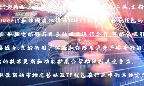 TP钱包（TokenPocket）是一款多链数字货币钱包，通常不直接在交易所上进行估值。相反，它为用户提供了便捷的数字资产管理工具，支持各种区块链资产的存储和交易。关于TP钱包的估值，通常我们可以通过几个方面来理解：

1. **市场需求**：TP钱包的用户量和使用频率直接影响其市场估值。随着去中心化金融（DeFi）和非同质化代币（NFT）的兴起，电子钱包的需求在不断增长，从而可能提升其市场价值。

2. **集成平台**：TP钱包与多种区块链平台和去中心化应用的集成程度也会影响其估值。如果它能够与更多的项目进行合作，可能会吸引更多用户，从而提高其市场份额。

3. **安全性和用户体验**：钱包的安全性和用户界面的友好程度也是评估其价值的重要因素。良好的用户体验和保障用户资产安全的能力通常会提升用户对钱包的信任度。

4. **社区支持和开发**：一个活跃和支持的社区对钱包的长期发展至关重要。此外，持续的技术更新和功能扩展会帮助保持其竞争力。

要获取TP钱包的具体估值，建议查阅相关的市场分析报告或数字货币行业的研究，以获取最新的市场态势以及TP钱包在行业中的具体定位和发展潜力。