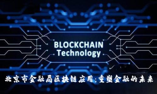 北京市金融局区块链应用:重塑金融的未来