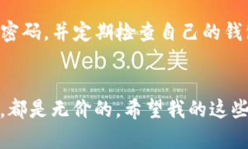 芝麻开门：如何轻松开启TP钱包的全新旅程

TP钱包, 数字货币, 安全策略/guanjianci

引言：数字货币的浪潮
随着数字货币的普及，越来越多的人开始关注如何安全地管理他们的数字资产。在这个背景下，TP钱包作为一种新兴的数字钱包，因其强大的安全性能和便捷的操作界面而备受关注。就像我小时候对新事物的好奇一样，今天我们要一起探索如何顺利地开通这个现代的金融工具。

第一步：下载TP钱包
首先，你需要在您的设备上下载TP钱包。这一步骤就好比你小时候第一次去游乐场，满心期待。前往官方应用商店（如App Store或Google Play），搜索“TP 钱包”，并进行下载。确保你下载的是官方版本，以避免潜在的安全风险。

第二步：创建账户
下载完成后，打开TP钱包并点击“注册”按钮。此时，你将看到需要填写的一系列信息。在这一步，我想分享我的一个小故事：我在注册其他应用程序时，常常因为信息填写错误而苦恼。为了避免这种情况，建议你提前准备好一个安全的密码，并确保你的电子邮件地址和手机号码有效。这样可以在需要恢复账户时，确保你的操作不会受阻。

第三步：备份助记词
在你创建账户后，TP钱包会生成一组助记词。这是你数字资产的“钥匙”，要妥善保管。想象一下，这是你童年时懵懂应对人生第一把钥匙，时常需要从口袋中掏出，才能开启各种大门。请记得不要将这组助记词分享给任何人，也不要存储在网络上，因为这是保障你资产安全的最重要一步。

第四步：熟悉钱包界面
当一切设置完成后，你将进入TP钱包的主界面。这里的设计简洁大方，友好的用户体验让人一眼就能找到所需功能。犹如我第一次在家长陪伴下去图书馆，面对整齐的书架时的兴奋。你可以在这里查看资产余额、转账、收款等功能，不妨花点时间熟悉一下每个选项的功能，获得更顺畅的使用体验。

第五步：进行第一笔交易
一切准备就绪后，该进行你的第一笔交易了！这时的心情就如同儿童节前夕的那种期待。无论是转账给朋友，还是购买某种数字货币，步骤都是相似的。在进行交易前，请再一次确认地址是否正确，以免造成不必要的损失。

交易安全小贴士
在享受数字资产带来的便利时，安全始终是第一位的。我记得在上学时，老师常说“安全第一”。对此，我也有一些实用的建议：尽量开启双重认证，定期更换密码，并定期检查自己的钱包余额。维持一个良好的安全意识，可以让你的交易过程更加顺畅而无忧。

总结：开启新篇章的旅程
开启TP钱包的过程其实就像是一场全新的旅程。我要强调的是，保持对新事物的好奇心和学习的热情，无论是在数字货币的世界中，还是人生的其他领域，都是无价的。希望我的这些分享能激励你在数字资产管理上攀登新的高峰，就像我当年对游乐场的向往一样，无尽的可能在等着你去探索！
