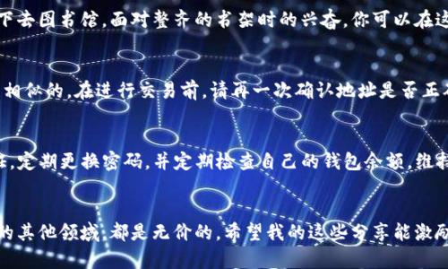 芝麻开门：如何轻松开启TP钱包的全新旅程

TP钱包, 数字货币, 安全策略/guanjianci

引言：数字货币的浪潮
随着数字货币的普及，越来越多的人开始关注如何安全地管理他们的数字资产。在这个背景下，TP钱包作为一种新兴的数字钱包，因其强大的安全性能和便捷的操作界面而备受关注。就像我小时候对新事物的好奇一样，今天我们要一起探索如何顺利地开通这个现代的金融工具。

第一步：下载TP钱包
首先，你需要在您的设备上下载TP钱包。这一步骤就好比你小时候第一次去游乐场，满心期待。前往官方应用商店（如App Store或Google Play），搜索“TP 钱包”，并进行下载。确保你下载的是官方版本，以避免潜在的安全风险。

第二步：创建账户
下载完成后，打开TP钱包并点击“注册”按钮。此时，你将看到需要填写的一系列信息。在这一步，我想分享我的一个小故事：我在注册其他应用程序时，常常因为信息填写错误而苦恼。为了避免这种情况，建议你提前准备好一个安全的密码，并确保你的电子邮件地址和手机号码有效。这样可以在需要恢复账户时，确保你的操作不会受阻。

第三步：备份助记词
在你创建账户后，TP钱包会生成一组助记词。这是你数字资产的“钥匙”，要妥善保管。想象一下，这是你童年时懵懂应对人生第一把钥匙，时常需要从口袋中掏出，才能开启各种大门。请记得不要将这组助记词分享给任何人，也不要存储在网络上，因为这是保障你资产安全的最重要一步。

第四步：熟悉钱包界面
当一切设置完成后，你将进入TP钱包的主界面。这里的设计简洁大方，友好的用户体验让人一眼就能找到所需功能。犹如我第一次在家长陪伴下去图书馆，面对整齐的书架时的兴奋。你可以在这里查看资产余额、转账、收款等功能，不妨花点时间熟悉一下每个选项的功能，获得更顺畅的使用体验。

第五步：进行第一笔交易
一切准备就绪后，该进行你的第一笔交易了！这时的心情就如同儿童节前夕的那种期待。无论是转账给朋友，还是购买某种数字货币，步骤都是相似的。在进行交易前，请再一次确认地址是否正确，以免造成不必要的损失。

交易安全小贴士
在享受数字资产带来的便利时，安全始终是第一位的。我记得在上学时，老师常说“安全第一”。对此，我也有一些实用的建议：尽量开启双重认证，定期更换密码，并定期检查自己的钱包余额。维持一个良好的安全意识，可以让你的交易过程更加顺畅而无忧。

总结：开启新篇章的旅程
开启TP钱包的过程其实就像是一场全新的旅程。我要强调的是，保持对新事物的好奇心和学习的热情，无论是在数字货币的世界中，还是人生的其他领域，都是无价的。希望我的这些分享能激励你在数字资产管理上攀登新的高峰，就像我当年对游乐场的向往一样，无尽的可能在等着你去探索！