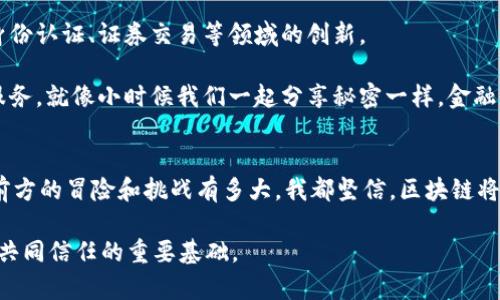 区块链金融的机会与挑战：为何你应该关注？

区块链,金融机会,数字货币/guanjianci

引言：区块链的崛起与金融的变革
作为一名对金融科技和创新充满热情的人，我始终认为区块链是一场真正的金融革命。自从我听说比特币的那一天起，我就被这项技术所吸引。那是2010年，我还是个大学生，周围的同学们大多对这些新兴事物感到无所适从。可是，我却深深觉得，区块链不仅仅是一种数字货币，而是一个可以重塑我们金融体系的工具。

区块链的实用价值
在探讨其机会之前，我们需要先理解区块链的基本概念。区块链是一个去中心化的分布式账本技术，它通过网络中的多个节点共同维护数据的安全和透明。不管是转账、交易还是记录数据，区块链都能以极高的效率和安全性来完成。在这个信息爆炸的时代，透明性和安全性显得尤为重要。

我还记得第一次听说区块链时，老师描述它的不可篡改性和去中心化特性时，那种惊奇的感觉至今难以忘怀。这让我想到了我们小时候玩过的“传话游戏”，一旦信息通过多个中介传递，如果没有一个安全有效的渠道，信息就可能被曲解；而区块链就像是一个直接有效的传递方式，让所有参与者都在同一个信息平台上，共享真实的数据。

市场机会：金融服务的变革
随着全球金融系统对安全和效率的需求不断增加，区块链金融的机会也随之扩大。根据统计数据，预计到2025年，区块链技术的市场规模将达到几千亿美元，而相关的金融服务市场也在迅速增长。

在我看来，区块链最大的机会在于它能够削减中介金融机构的作用。传统金融业的运作模式很多时候依赖于中介机构（例如银行和支付服务公司），这些中介往往收费高昂、效率低。而区块链能够通过智能合约和去中心化应用，直接连接消费者与服务提供者，从而使得交易成本大幅下降。

区块链金融的应用实例
从个人经验来看，我对区块链金融的应用如众筹、跨境支付及资产管理等方面尤为感兴趣。比如，众筹平台基于区块链技术，让每一个参与者都能够以透明的方式投资项目，确保投资流程的安全与可信。

此外，跨境支付是另一块巨大的机会。在我大学时期，我的朋友在国外学习，我们常常面临着汇款费用高、时间长的问题。而利用区块链技术，可以大大减少这些费用和时间，让资金更快、直接地到达需要的地方。这种便捷性和经济性是传统银行系统所无法比拟的。

存在的挑战与风险
当然，区块链金融并不是没有挑战。首先是法律和监管环境的滞后，许多国家仍在探索如何监管该技术，以保护消费者权益。此外，技术的复杂性也让很多潜在用户望而却步。人们总是对未知的事物充满怀疑，而区块链的学习曲线确实不低。

回想起我大一那年，第一次尝试投资比特币时，感觉就像在玩一场大型的寻宝游戏，充满期待和紧张。可是，当账户出现波动时，那种焦虑也是难以言喻的。而这种心态往往使得许多投资者在面对价格波动时选择逃离市场。

个人化的价值观：与区块链的亲密接触
随着对区块链的深入了解和探索，我开始意识到，它不仅仅是一次经济收益的机会，更重要的是一种新的价值观。在这个技术迅速发展的时代，开放、透明、去中心化的理念，让我感受到一种前所未有的信任感。

这种信任感类似于我童年时在集体活动中获得的友谊，我记得和小伙伴们一起曾经创造过很多小小的“交易”，用玩具换取零食，每一次的交换都是在建立信任，而区块链正是用技术实现了更加广泛而深层的信任。

未来展望：区块链与金融的融合
未来，随着科技的进步和人们对区块链技术认知的加深，区块链与金融的融合将会越来越紧密。我非常期待看到更多应用场景的出现，比如数字身份认证、证券交易等领域的创新。

在个人的职业生涯中，我也希望能够参与到这种变革中。或许，将来我能开创自己的一款基于区块链的金融产品，从而为更多人提供更好的金融服务。就像小时候我们一起分享秘密一样，金融服务也需要一种新的信任方式，而区块链正好满足了这个需求。

总结：追逐新区块链金融的机遇
总的来说，区块链金融带来了前所未有的机遇与挑战。作为个体，我们应该提前布局，关注培训与学习，以便于顺应潮流。在这条探索之路上，不论前方的冒险和挑战有多大，我都坚信，区块链将引领我们进入一个透明、安全与高效的金融新时代。

所以，亲爱的读者们，大家是否准备好了跟我一起走向这场金融革命？也许你会发现，区块链技术不仅是钱包里的数字货币，而是未来社会中我们共同信任的重要基础。