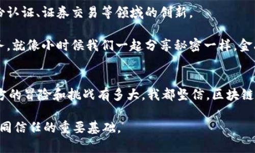 区块链金融的机会与挑战：为何你应该关注？

区块链,金融机会,数字货币/guanjianci

引言：区块链的崛起与金融的变革
作为一名对金融科技和创新充满热情的人，我始终认为区块链是一场真正的金融革命。自从我听说比特币的那一天起，我就被这项技术所吸引。那是2010年，我还是个大学生，周围的同学们大多对这些新兴事物感到无所适从。可是，我却深深觉得，区块链不仅仅是一种数字货币，而是一个可以重塑我们金融体系的工具。

区块链的实用价值
在探讨其机会之前，我们需要先理解区块链的基本概念。区块链是一个去中心化的分布式账本技术，它通过网络中的多个节点共同维护数据的安全和透明。不管是转账、交易还是记录数据，区块链都能以极高的效率和安全性来完成。在这个信息爆炸的时代，透明性和安全性显得尤为重要。

我还记得第一次听说区块链时，老师描述它的不可篡改性和去中心化特性时，那种惊奇的感觉至今难以忘怀。这让我想到了我们小时候玩过的“传话游戏”，一旦信息通过多个中介传递，如果没有一个安全有效的渠道，信息就可能被曲解；而区块链就像是一个直接有效的传递方式，让所有参与者都在同一个信息平台上，共享真实的数据。

市场机会：金融服务的变革
随着全球金融系统对安全和效率的需求不断增加，区块链金融的机会也随之扩大。根据统计数据，预计到2025年，区块链技术的市场规模将达到几千亿美元，而相关的金融服务市场也在迅速增长。

在我看来，区块链最大的机会在于它能够削减中介金融机构的作用。传统金融业的运作模式很多时候依赖于中介机构（例如银行和支付服务公司），这些中介往往收费高昂、效率低。而区块链能够通过智能合约和去中心化应用，直接连接消费者与服务提供者，从而使得交易成本大幅下降。

区块链金融的应用实例
从个人经验来看，我对区块链金融的应用如众筹、跨境支付及资产管理等方面尤为感兴趣。比如，众筹平台基于区块链技术，让每一个参与者都能够以透明的方式投资项目，确保投资流程的安全与可信。

此外，跨境支付是另一块巨大的机会。在我大学时期，我的朋友在国外学习，我们常常面临着汇款费用高、时间长的问题。而利用区块链技术，可以大大减少这些费用和时间，让资金更快、直接地到达需要的地方。这种便捷性和经济性是传统银行系统所无法比拟的。

存在的挑战与风险
当然，区块链金融并不是没有挑战。首先是法律和监管环境的滞后，许多国家仍在探索如何监管该技术，以保护消费者权益。此外，技术的复杂性也让很多潜在用户望而却步。人们总是对未知的事物充满怀疑，而区块链的学习曲线确实不低。

回想起我大一那年，第一次尝试投资比特币时，感觉就像在玩一场大型的寻宝游戏，充满期待和紧张。可是，当账户出现波动时，那种焦虑也是难以言喻的。而这种心态往往使得许多投资者在面对价格波动时选择逃离市场。

个人化的价值观：与区块链的亲密接触
随着对区块链的深入了解和探索，我开始意识到，它不仅仅是一次经济收益的机会，更重要的是一种新的价值观。在这个技术迅速发展的时代，开放、透明、去中心化的理念，让我感受到一种前所未有的信任感。

这种信任感类似于我童年时在集体活动中获得的友谊，我记得和小伙伴们一起曾经创造过很多小小的“交易”，用玩具换取零食，每一次的交换都是在建立信任，而区块链正是用技术实现了更加广泛而深层的信任。

未来展望：区块链与金融的融合
未来，随着科技的进步和人们对区块链技术认知的加深，区块链与金融的融合将会越来越紧密。我非常期待看到更多应用场景的出现，比如数字身份认证、证券交易等领域的创新。

在个人的职业生涯中，我也希望能够参与到这种变革中。或许，将来我能开创自己的一款基于区块链的金融产品，从而为更多人提供更好的金融服务。就像小时候我们一起分享秘密一样，金融服务也需要一种新的信任方式，而区块链正好满足了这个需求。

总结：追逐新区块链金融的机遇
总的来说，区块链金融带来了前所未有的机遇与挑战。作为个体，我们应该提前布局，关注培训与学习，以便于顺应潮流。在这条探索之路上，不论前方的冒险和挑战有多大，我都坚信，区块链将引领我们进入一个透明、安全与高效的金融新时代。

所以，亲爱的读者们，大家是否准备好了跟我一起走向这场金融革命？也许你会发现，区块链技术不仅是钱包里的数字货币，而是未来社会中我们共同信任的重要基础。