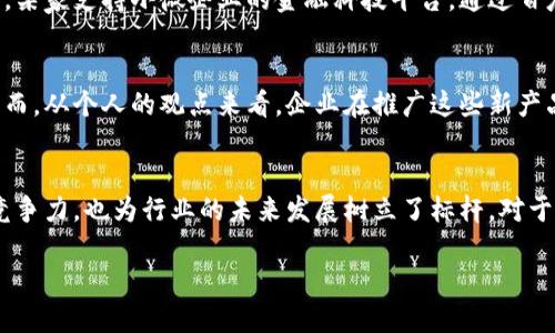 百度年报：如何通过区块链金融产品赋能企业发展

百度, 区块链, 金融产品/guanjianci

引言
在数字经济迅猛发展的今天，区块链技术逐渐成为企业创新和转型的重要驱动力。作为中国互联网行业的翘楚，百度在其最新年报中详细阐述了其在区块链金融产品领域的探索与成就。这不仅是企业战略的一部分，更是对未来科技与金融融合的深刻洞察。

区块链技术的崛起
我记得在2017年第一次听说区块链的时候，几乎是以“未来的互联网”来形容它。人们普遍对它抱有极高的期望，认为它会彻底改变我们传统的交易方式。这两年，随着技术的不断进步和应用的逐步深入，区块链已从理论走入实践，许多企业开始积极布局相关产品。

百度的战略布局
在最新的年报中，百度明确表示将区块链作为其核心战略之一，尤其在金融产品方面的应用。通过金融科技的提升，百度计划借助区块链技术增强透明性和信任度，提升用户的参与感。我个人认为，百度的这一判断是相当前瞻性的，尤其在当前信息透明度日益受到关注的背景下，企业若能抓住这一机遇，必将赢得市场先机。

区块链金融产品的应用场景
百度的区块链金融产品不仅限于加密货币转账，还包括供应链金融、智能合约等多个领域。例如，在供应链金融中，区块链技术能够有效降低融资成本，提升效率。我记得我小时候常听父母说，做生意要讲信用，而区块链技术恰恰是通过去中心化的方式，让每一个参与者都能看到透明的信息，建立起强有力的信用机制。

用户体验的提升
在使用传统金融服务时，我们常常需要面对繁琐的手续和不透明的流程。而百度的区块链金融产品正是为了提升用户体验而设计。通过简化流程和快速审核，用户不仅能快速获得服务，还能安心交易。对于我这样的普通用户来说，这无疑是一项巨大的便利。

案例分析：百度的成功实践
在年报中，百度分享了一些成功的实践案例。这些案例不仅展示了区块链金融产品的强大功能，也为其他企业提供了可供借鉴的经验。比如，某家支持小微企业的金融科技平台，通过百度的区块链技术，在短短几个月内为数百家小企业提供了高效的融资服务，这让我对这种技术的发展充满了信心。

未来的展望
展望未来，区块链金融产品将会在更多的领域发挥其潜力。而百度作为行业的先行者，势必会在技术创新与市场探索方面继续引领潮流。然而，从个人的观点来看，企业在推广这些新产品的同时，也要注意用户的教育和引导，毕竟新技术的普及需要一个循序渐进的过程。

总结
百度在区块链金融产品的探索与应用，无疑为企业发展提供了新的机遇和思路。通过透明、安全、便捷的金融服务，百度不仅提升了自身的竞争力，也为行业的未来发展树立了标杆。对于我们每一个体而言，也许这正是一个充满希望的时代，在这个时代中，数字科技将重塑我们的商业生态与生活方式。

最后，作为一个旁观者，我深感这一切的美妙与可能性。希望未来的每一个选择，都能在科技的发展中实现更大的价值。